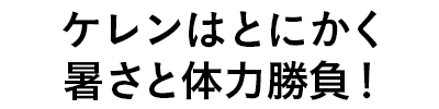 ケレンはとにかく暑さと体力勝負