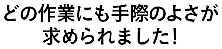 どの作業にも手際のよさが求められました